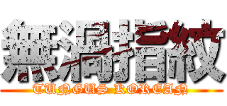 無渦指紋 (TUNGUS KOREAN)