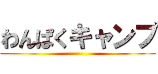 わんぱくキャンプ ()