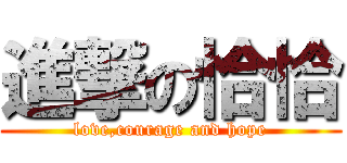 進撃の恰恰 (love,courage and hope)