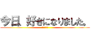 今日、好きになりました。 (もんたくん編)