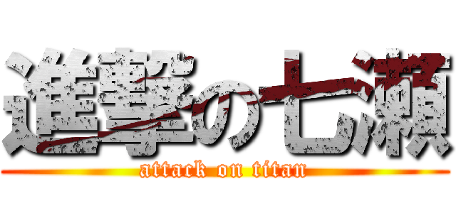 進撃の七瀬 (attack on titan)