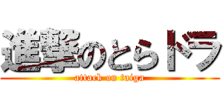 進撃のとらドラ (attack on taiga)