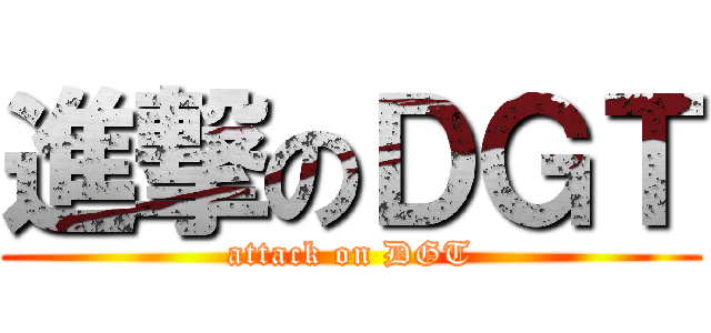 進撃のＤＧＴ (attack on DGT)