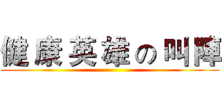 健 康 英 雄 の 叫 陣 ()