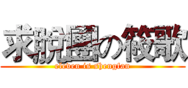 求脫團の筱歌 (eleven is shengfan)