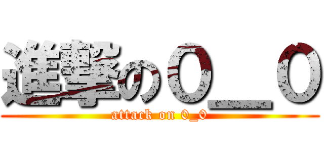進撃の０＿０ (attack on 0_0)