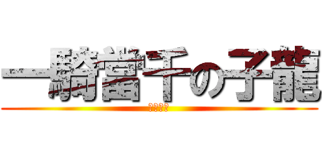 一騎當千の子龍 (一騎当千)