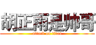 胡正雨是帅哥 (attack on titan)