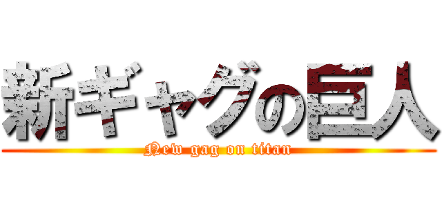 新ギャグの巨人 (New gag on titan)