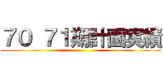 ７０ ７１期計画実績 ()