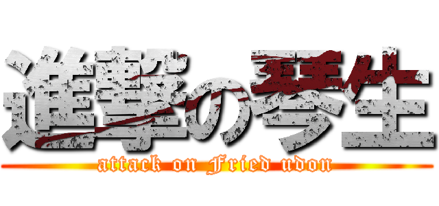 進撃の琴生 (attack on Fried udon)