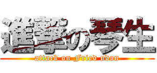 進撃の琴生 (attack on Fried udon)