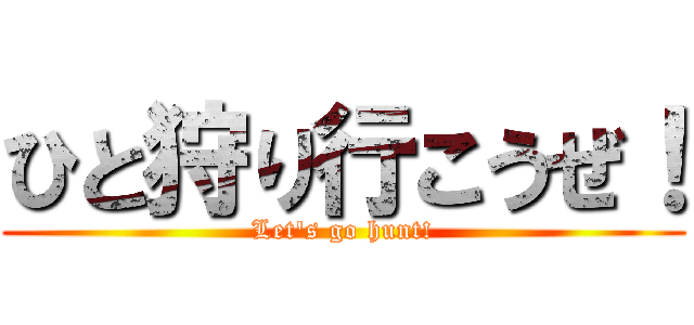 ひと狩り行こうぜ！ (Let's go hunt!)