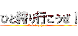 ひと狩り行こうぜ！ (Let's go hunt!)