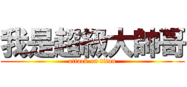 我是超級大帥哥 (attack on titan)