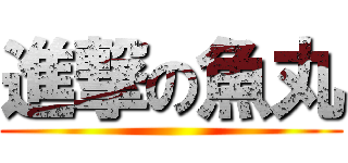 進撃の魚丸 ()