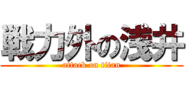 戦力外の浅井 (attack on titan)