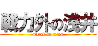 戦力外の浅井 (attack on titan)