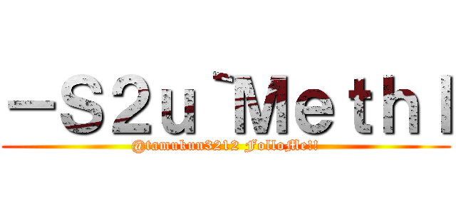 －Ｓ２ｕ｀Ｍｅｔｈｌ (@tamukun3212 FolloMe!!)