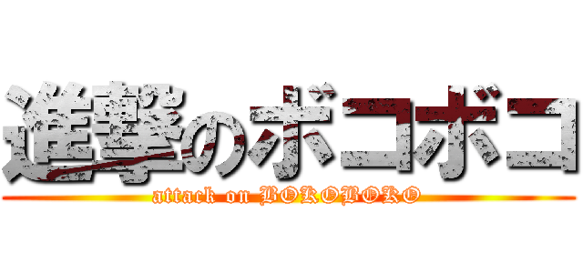 進撃のボコボコ (attack on BOKOBOKO)