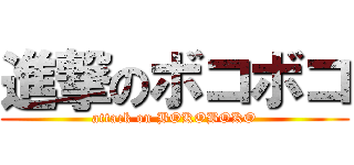 進撃のボコボコ (attack on BOKOBOKO)