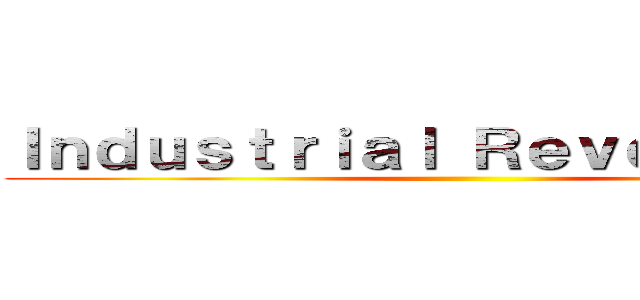 Ｉｎｄｕｓｔｒｉａｌ Ｒｅｖｏｌｕｔｉｏｎ ()