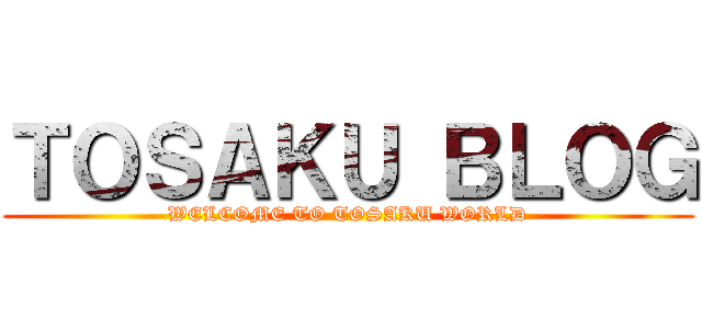 ＴＯＳＡＫＵ ＢＬＯＧ (WELCOME TO TOSAKU WORLD)