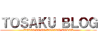 ＴＯＳＡＫＵ ＢＬＯＧ (WELCOME TO TOSAKU WORLD)
