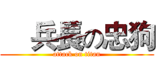     兵長の忠狗 (attack on titan)