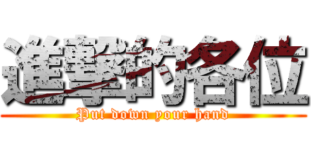 進撃的各位 (Put down your hand)