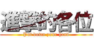 進撃的各位 (Put down your hand)