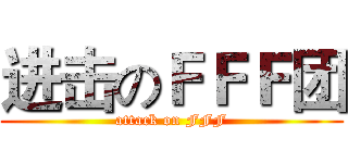 进击のＦＦＦ团 (attack on FFF)