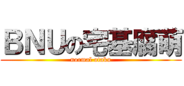 ＢＮＵの宅基腐萌 (normal otaku)