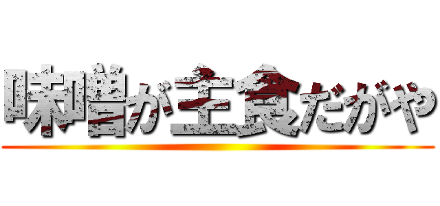 味噌が主食だがや ()