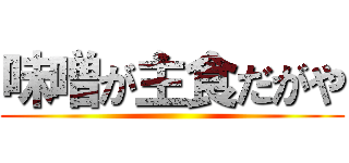 味噌が主食だがや ()