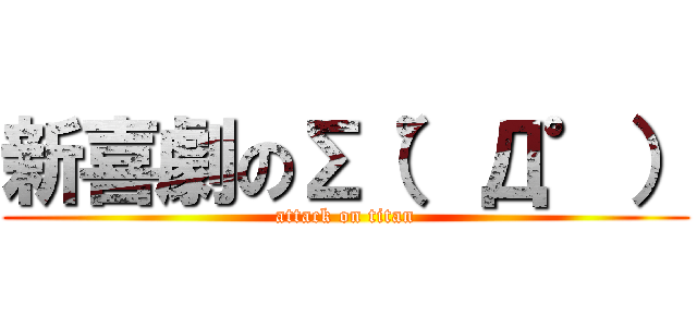 新喜劇の∑（゜Д゜） (attack on titan)