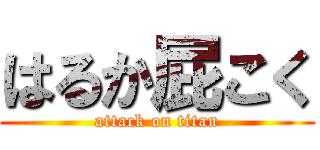 はるか屁こく (attack on titan)