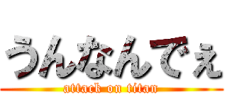 うんなんでぇ (attack on titan)