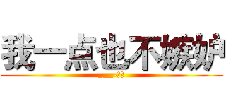 我一点也不嫉妒 (___-假的)