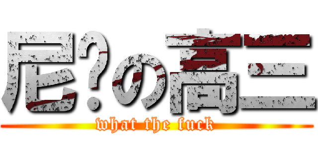 尼玛の高三 (what the fuck)