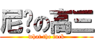 尼玛の高三 (what the fuck)
