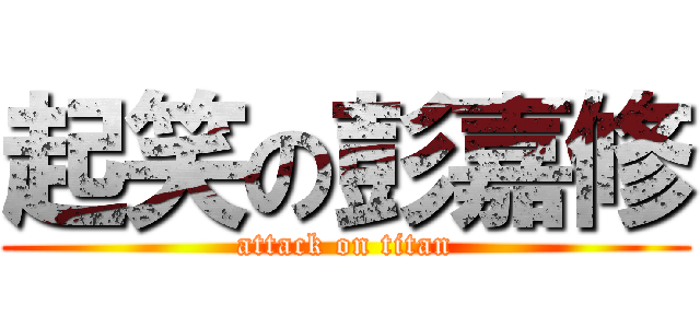 起笑の彭嘉修 (attack on titan)