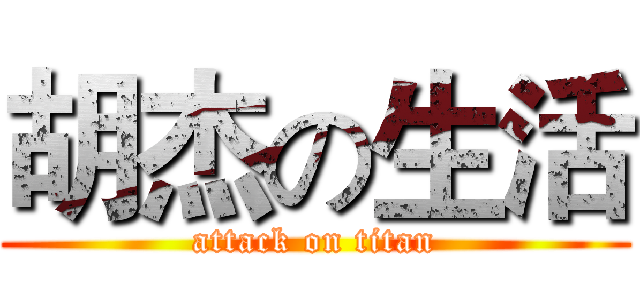 胡杰の生活 (attack on titan)