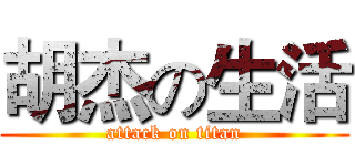 胡杰の生活 (attack on titan)