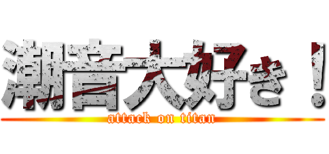 潮音大好き！ (attack on titan)