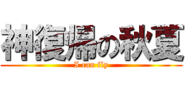 神復帰の秋夏 (I can fly)