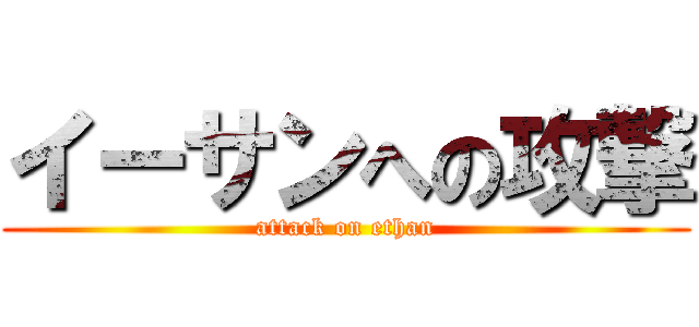 イーサンへの攻撃 (attack on ethan)