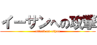 イーサンへの攻撃 (attack on ethan)