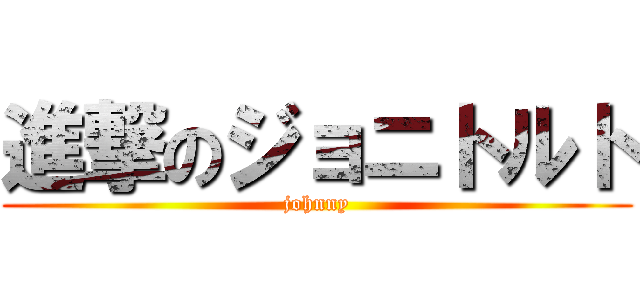 進撃のジョニトルト (johnny)