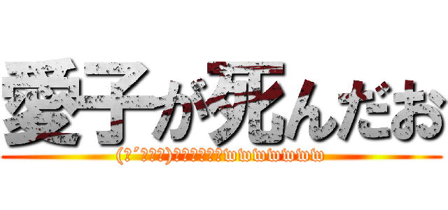 愛子が死んだお ((ﾟ´ω｀ﾟ)ふぉぉぉぉぉwwwwwww)